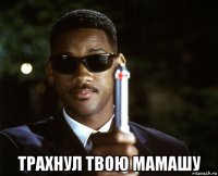  трахнул твою мамашу