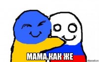  мама как же
