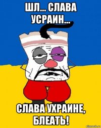 шл... слава усраин... слава ухраине, блеать!