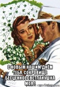  с новым нашим днём тебя, сокровище бесценное светланушка моя !