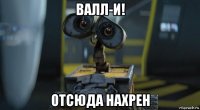 валл-и! отсюда нахрен