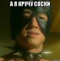 а я кручу соски 