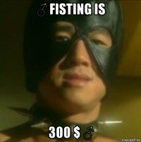 ♂ fisting is 300 $ ♂