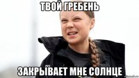твой гребень закрывает мне солнце