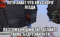 петя знает что ему скоро пiзда поэтому он шифтит. делайте также, будте как петя