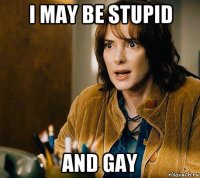 i may be stupid and gay