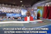  ерофеева юлия ивановна в программе вечерние новости на первом канале