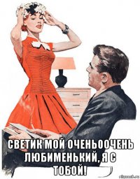  светик мой очень0очень любименький, я с тобой!