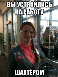 вы устроились на работу шахтёром