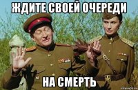 ждите своей очереди на смерть