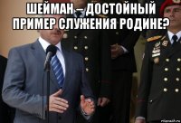 шейман – достойный пример служения родине? 