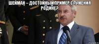 шейман – достойный пример служения родине? 