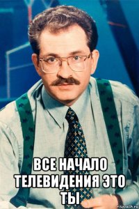  все начало телевидения это ты