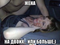 жена на двоих... или больше;)