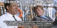 -это почему это мы до стамбула не доплывём! -а вы не в курсе? мои детишки тут в пиратов играли, и захватили судно по настоящему. теперь - я здесь капитан, а вас, так и быть - боцманом назначу!кстати, вам приходилось когда нибудь участвовать в абордажах?