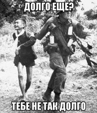 долго ещё? тебе не так долго