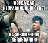 когда дал неправильный ответ на экзамене по выживанию