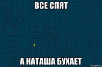 все спят а наташа бухает