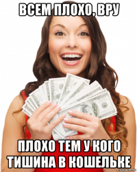 всем плохо, вру плохо тем у кого тишина в кошельке