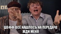  шефф всё нашлось на передаче жди меня