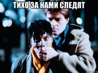 тихо за нами следят 