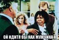  ой идитя вы нах мужчина а