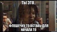 ты это.. флешечку то вставь для начала то