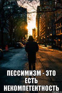  пессимизм - это есть некомпетентность