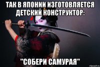 так в японии изготовляется детский конструктор: "собери самурая"