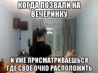 когда позвали на вечеринку и уже присматриваешься где своё очко расположить