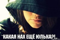  какая нах ещё юлька?!..