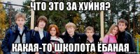 что это за хуйня? какая-то школота ёбаная