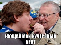  кющай мой кучерявый брат