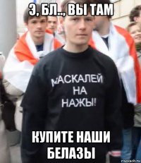 э, бл.., вы там купите наши белазы