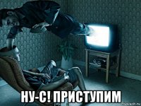  ну-с! приступим