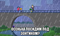  осенька посидим под зонтиком?