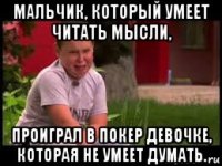 мальчик, который умеет читать мысли, проиграл в покер девочке, которая не умеет думать.