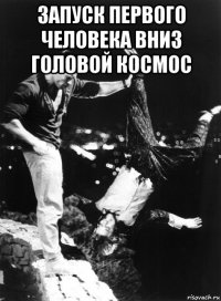 запуск первого человека вниз головой космос 