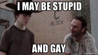 i may be stupid and gay