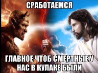 сработаемся главное чтоб смертные у нас в кулаке были