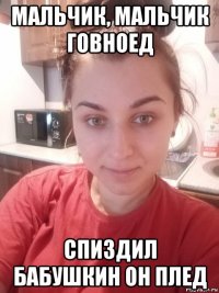мальчик, мальчик говноед спиздил бабушкин он плед