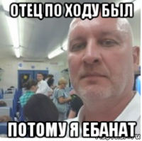 отец по ходу был потому я ебанат
