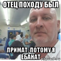 отец походу был примат, потому я ебанат