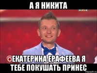 а я никита екатерина ерафеева я тебе покушать принес