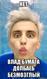 нет влад бумага долбаеб безмозглый