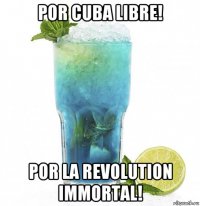 por cuba libre! por la revolution immortal!