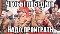 чтобы победить надо проиграть