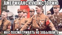 американскую историю икс посматривать не забывайте