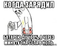 когда зарядил батарею до 100%, а через минуту она села в ноль