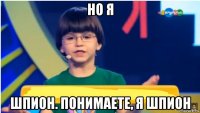 но я шпион. понимаете, я шпион